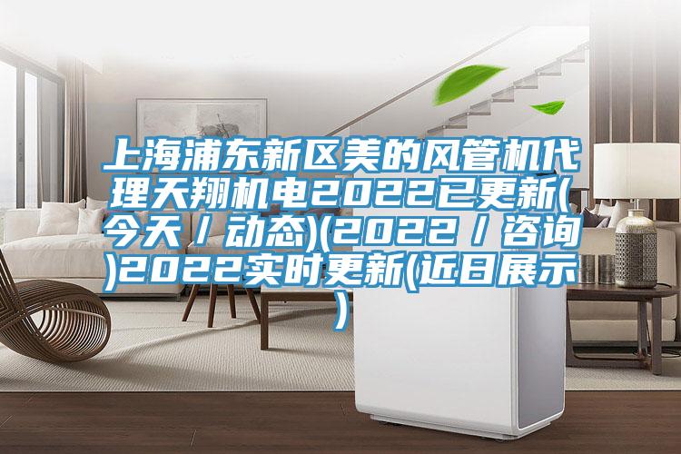 上海浦東新區(qū)美的風(fēng)管機(jī)代理天翔機(jī)電2022已更新(今天／動態(tài))(2022／咨詢)2022實時更新(近日展示)