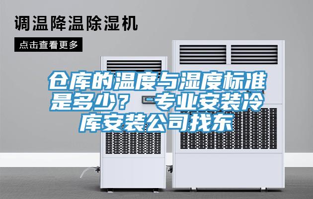 倉庫的溫度與濕度標準是多少？ 專業(yè)安裝冷庫安裝公司找東