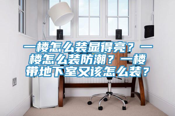 一樓怎么裝顯得亮？一樓怎么裝防潮？一樓帶地下室又該怎么裝？