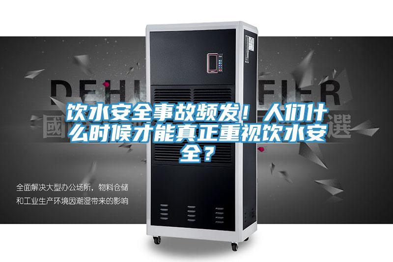飲水安全事故頻發(fā)！人們什么時候才能真正重視飲水安全？