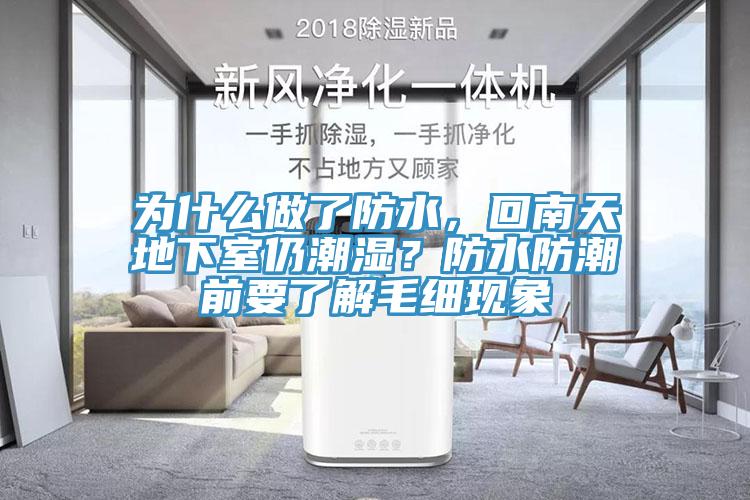 為什么做了防水，回南天地下室仍潮濕？防水防潮前要了解毛細(xì)現(xiàn)象