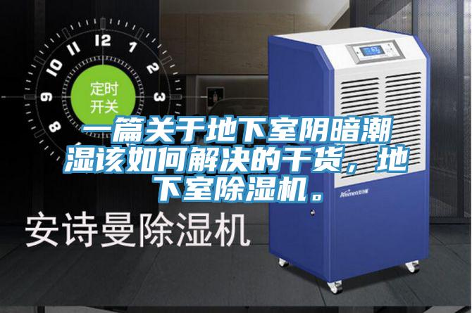 一篇關(guān)于地下室陰暗潮濕該如何解決的干貨，地下室除濕機。