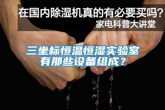 三坐標恒溫恒濕實驗室有那些設(shè)備組成？