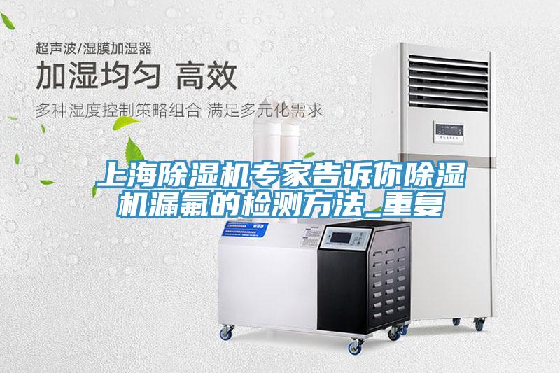 上海除濕機(jī)專家告訴你除濕機(jī)漏氟的檢測(cè)方法_重復(fù)