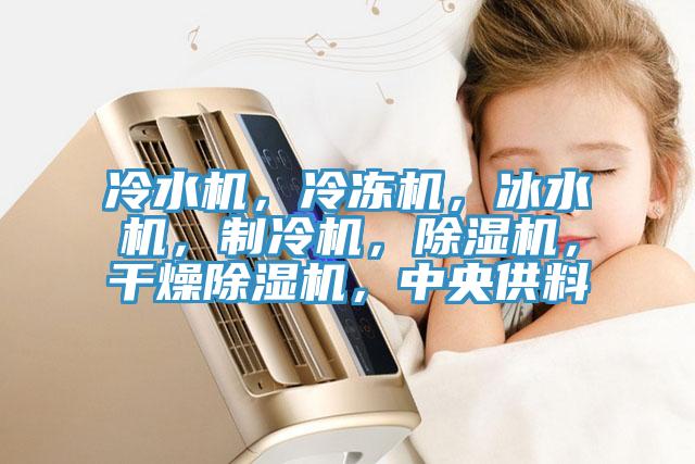 冷水機(jī)，冷凍機(jī)，冰水機(jī)，制冷機(jī)，除濕機(jī)，干燥除濕機(jī)，中央供料