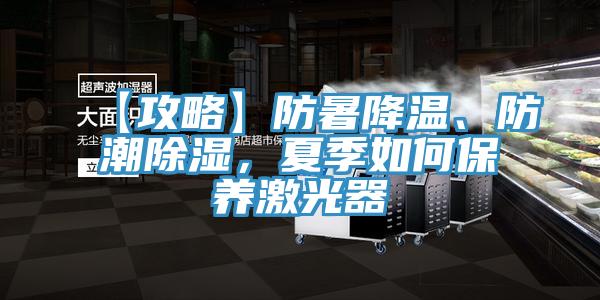 【攻略】防暑降溫、防潮除濕，夏季如何保養(yǎng)激光器