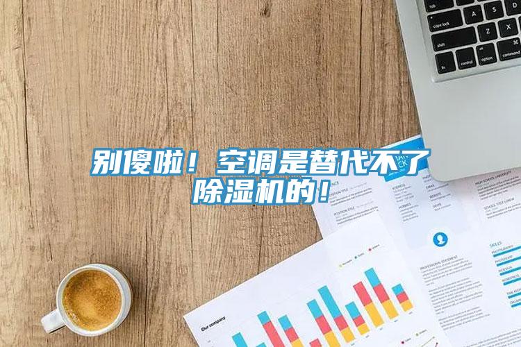 別傻啦！空調(diào)是替代不了除濕機(jī)的！