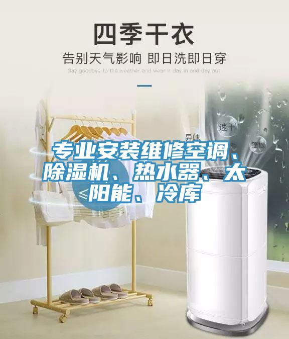 專業(yè)安裝維修空調(diào)、除濕機、熱水器、太陽能、冷庫