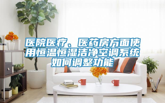 醫(yī)院醫(yī)療、醫(yī)藥房方面使用恒溫恒濕潔凈空調(diào)系統(tǒng)如何調(diào)整功能