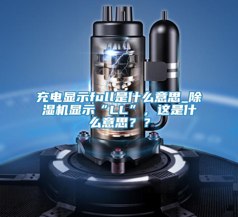 充電顯示full是什么意思_除濕機(jī)顯示“LL”，這是什么意思？？