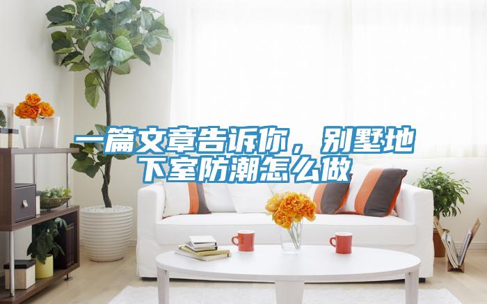 一篇文章告訴你，別墅地下室防潮怎么做