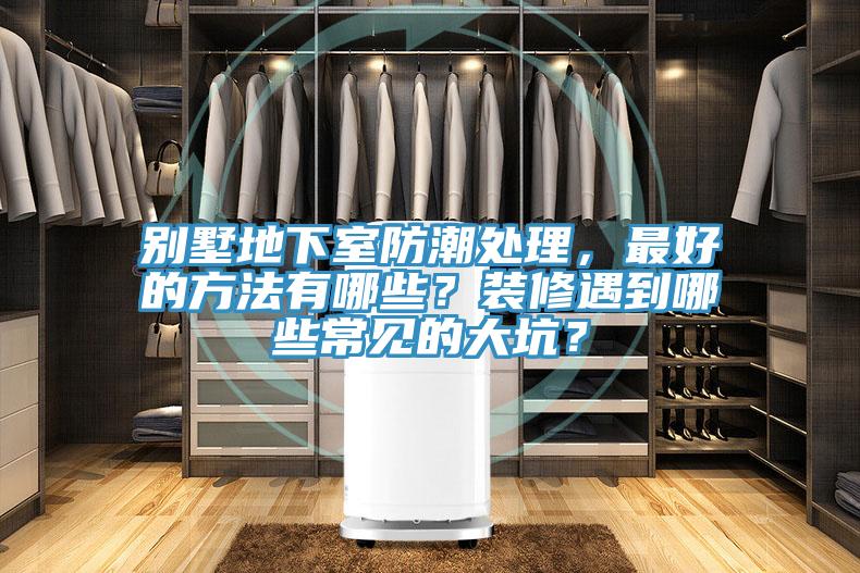 別墅地下室防潮處理，最好的方法有哪些？裝修遇到哪些常見的大坑？