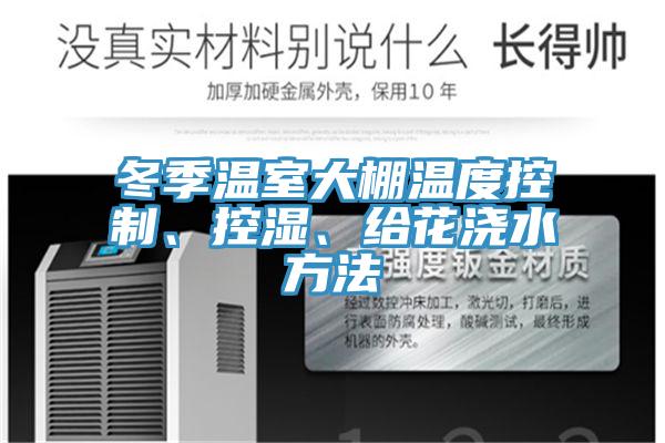 冬季溫室大棚溫度控制、控濕、給花澆水方法