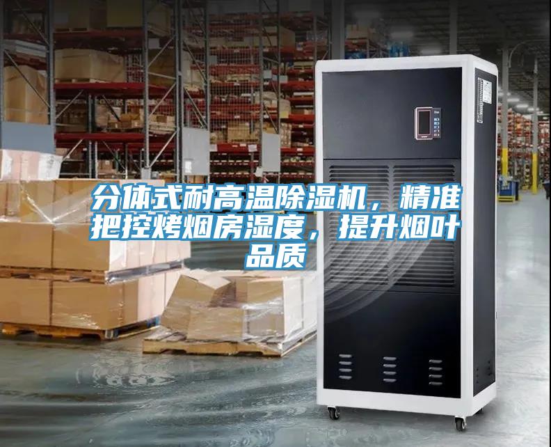 分體式耐高溫除濕機(jī)，精準(zhǔn)把控烤煙房濕度，提升煙葉品質(zhì)