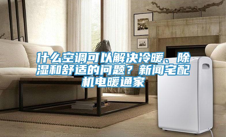 什么空調(diào)可以解決冷暖、除濕和舒適的問題？新聞?wù)錂C(jī)電暖通家