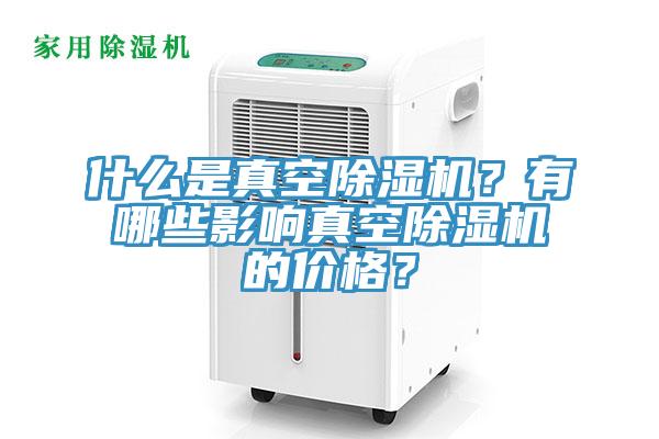 什么是真空除濕機？有哪些影響真空除濕機的價格？