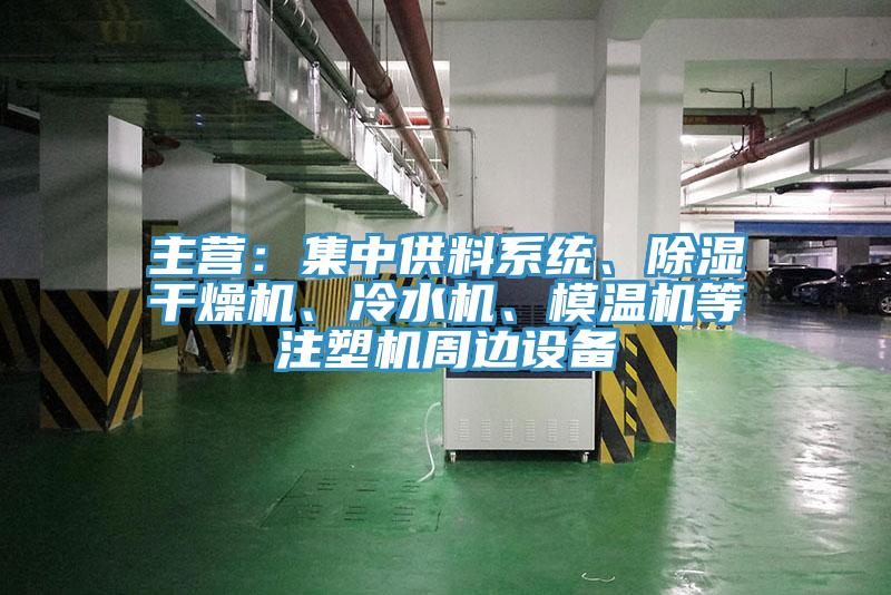 主營：集中供料系統(tǒng)、除濕干燥機、冷水機、模溫機等注塑機周邊設備