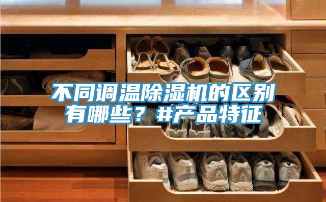 不同調(diào)溫除濕機(jī)的區(qū)別有哪些？#產(chǎn)品特征