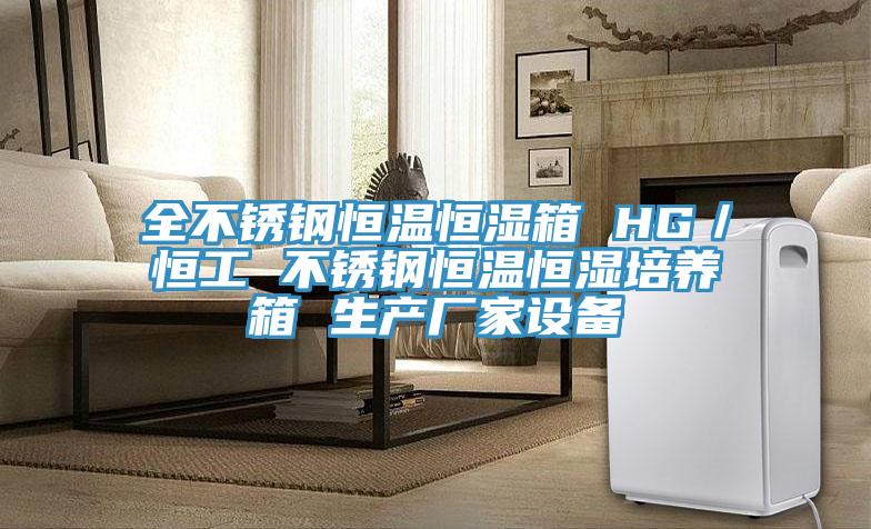 全不銹鋼恒溫恒濕箱 HG／恒工 不銹鋼恒溫恒濕培養(yǎng)箱 生產(chǎn)廠家設備