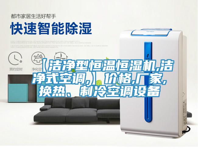【潔凈型恒溫恒濕機(jī),潔凈式空調(diào),】?jī)r(jià)格,廠家,換熱、制冷空調(diào)設(shè)備