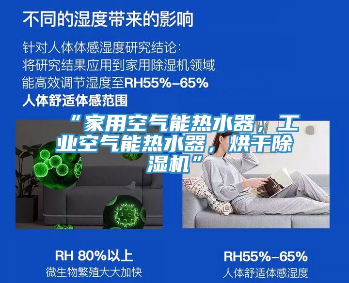 “家用空氣能熱水器，工業(yè)空氣能熱水器，烘干除濕機(jī)”