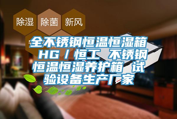 全不銹鋼恒溫恒濕箱 HG／恒工 不銹鋼恒溫恒濕養(yǎng)護箱 試驗設備生產(chǎn)廠家