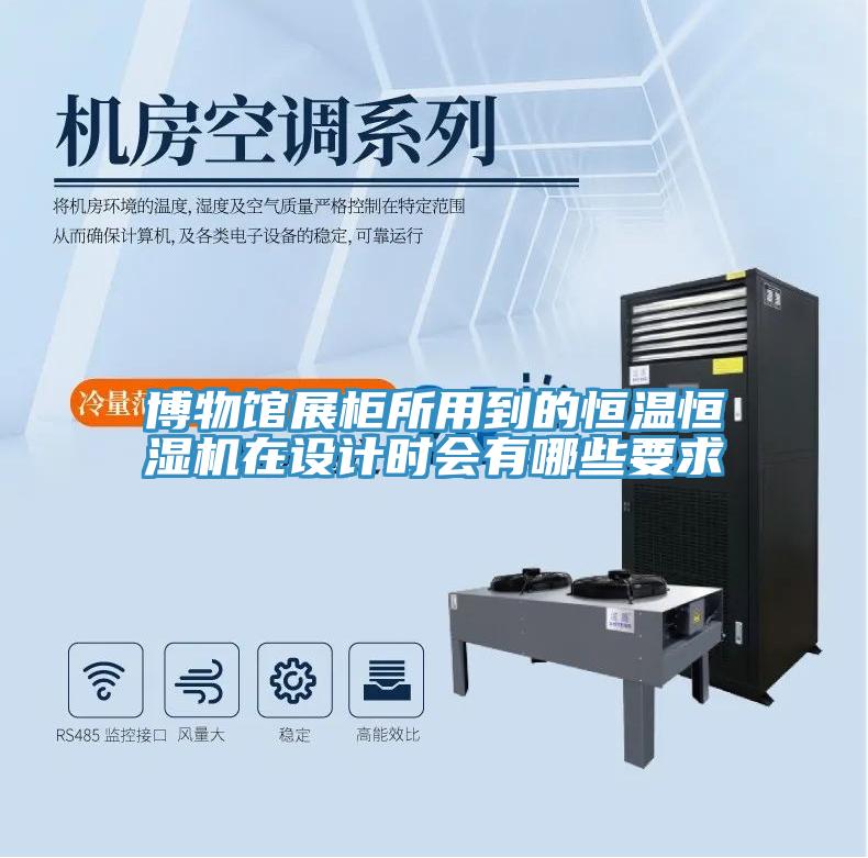 博物館展柜所用到的恒溫恒濕機在設(shè)計時會有哪些要求