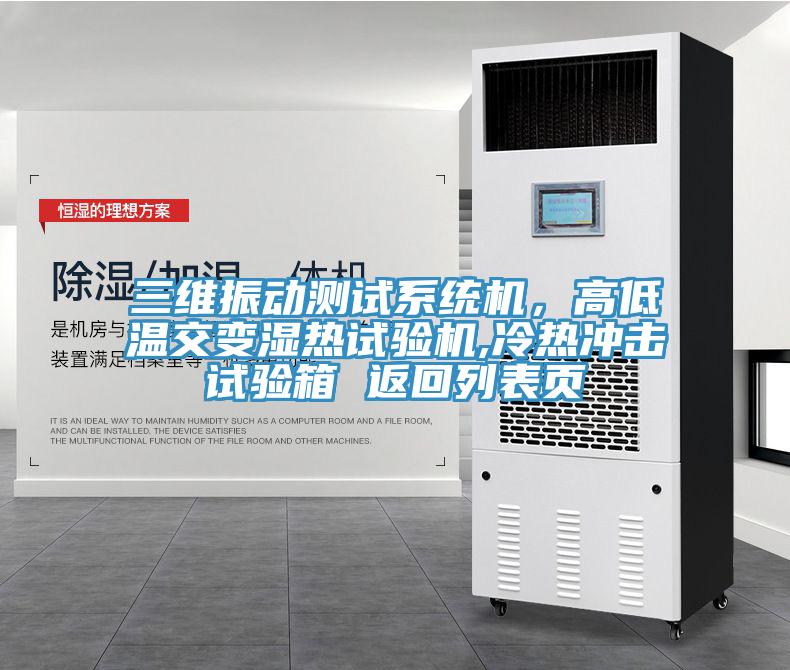 三維振動(dòng)測(cè)試系統(tǒng)機(jī)，高低溫交變濕熱試驗(yàn)機(jī),冷熱沖擊試驗(yàn)箱 返回列表頁(yè)