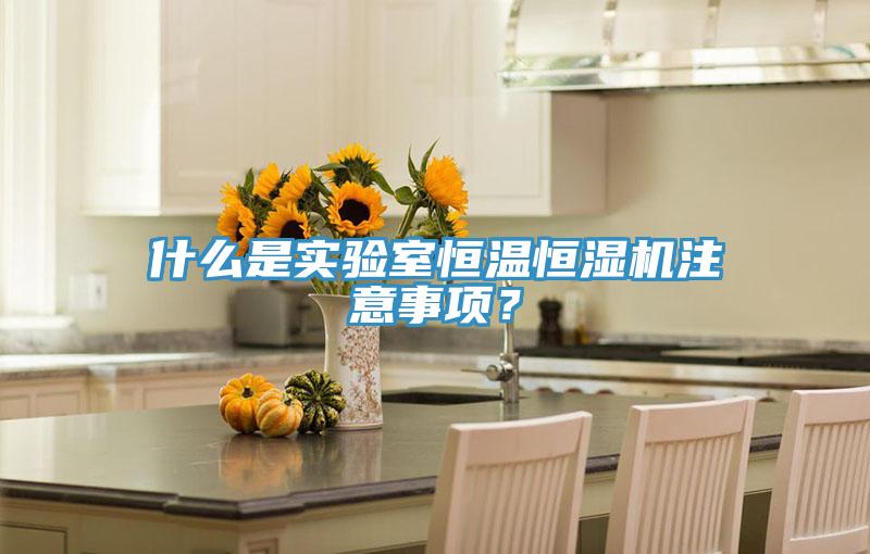 什么是實驗室恒溫恒濕機注意事項？