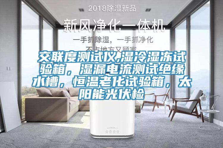 交聯(lián)度測試儀,濕冷濕凍試驗箱，濕漏電流測試絕緣水槽，恒溫老化試驗箱，太陽能光伏檢