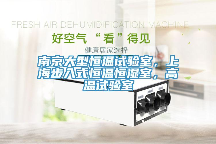 南京大型恒溫試驗(yàn)室，上海步入式恒溫恒濕室，高溫試驗(yàn)室