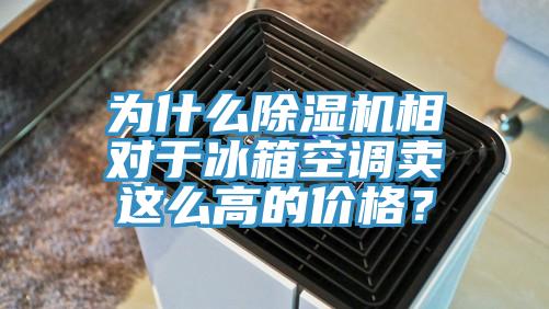 為什么除濕機(jī)相對(duì)于冰箱空調(diào)賣這么高的價(jià)格？