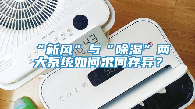 “新風(fēng)”與“除濕”兩大系統(tǒng)如何求同存異？