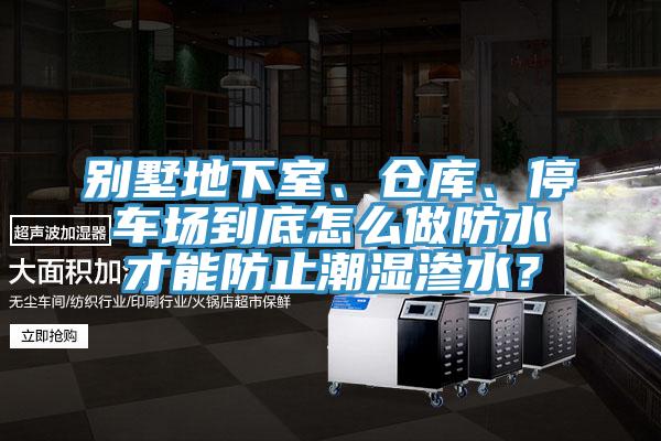 別墅地下室、倉庫、停車場到底怎么做防水才能防止潮濕滲水？