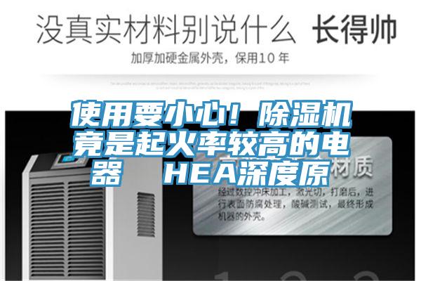 使用要小心！除濕機(jī)竟是起火率較高的電器  HEA深度原
