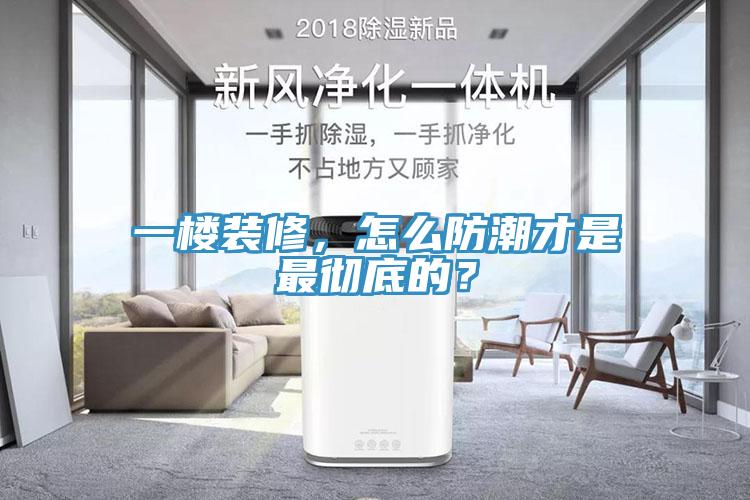 一樓裝修，怎么防潮才是最徹底的？