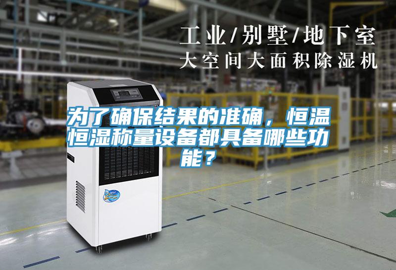 為了確保結(jié)果的準(zhǔn)確，恒溫恒濕稱量設(shè)備都具備哪些功能？