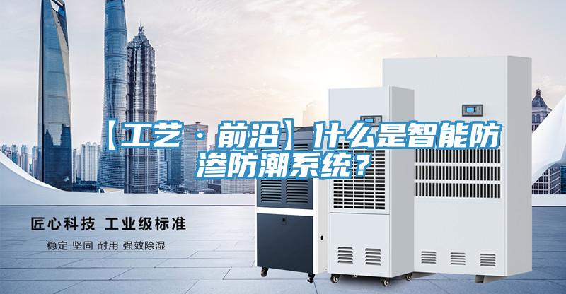 【工藝·前沿】什么是智能防滲防潮系統(tǒng)？