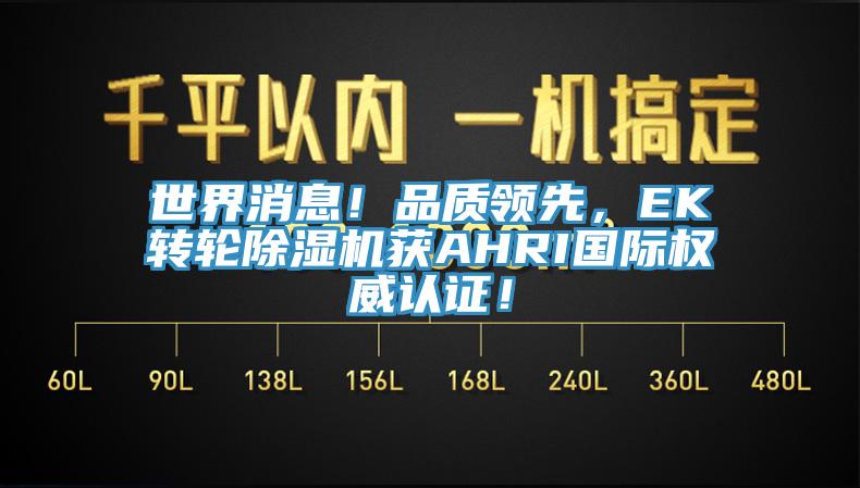 世界消息！品質(zhì)領(lǐng)先，EK轉(zhuǎn)輪除濕機(jī)獲AHRI國(guó)際權(quán)威認(rèn)證！