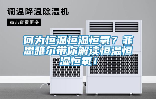 何為恒溫恒濕恒氧？菲思雅爾帶你解讀恒溫恒濕恒氧！