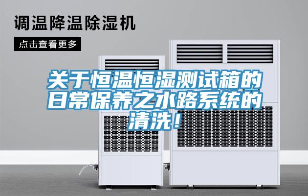 關(guān)于恒溫恒濕測試箱的日常保養(yǎng)之水路系統(tǒng)的清洗！