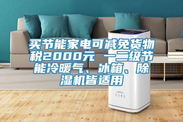買節(jié)能家電可減免貨物稅2000元 一二級節(jié)能冷暖氣、冰箱、除濕機(jī)皆適用