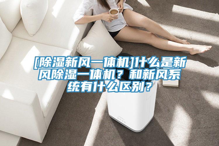 [除濕新風(fēng)一體機(jī)]什么是新風(fēng)除濕一體機(jī)？和新風(fēng)系統(tǒng)有什么區(qū)別？
