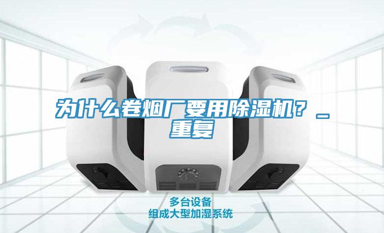 為什么卷煙廠要用除濕機？_重復(fù)