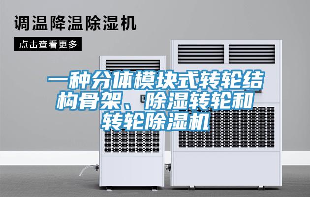 一種分體模塊式轉(zhuǎn)輪結(jié)構(gòu)骨架、除濕轉(zhuǎn)輪和轉(zhuǎn)輪除濕機(jī)