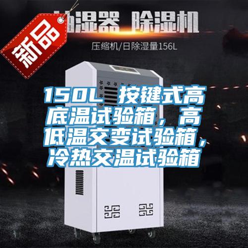 150L 按鍵式高底溫試驗箱，高低溫交變試驗箱，冷熱交溫試驗箱