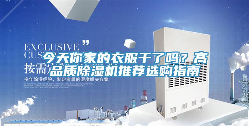今天你家的衣服干了嗎？高品質(zhì)除濕機(jī)推薦選購(gòu)指南