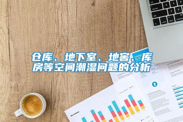 倉(cāng)庫(kù)、地下室、地窖、庫(kù)房等空間潮濕問(wèn)題的分析