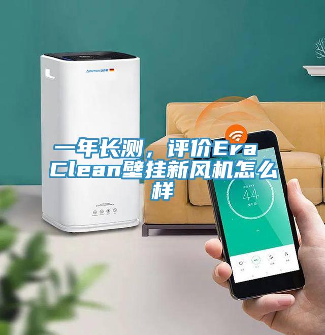 一年長測，評價Era Clean壁掛新風(fēng)機(jī)怎么樣