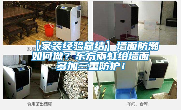 【家裝經(jīng)驗(yàn)總結(jié)】墻面防潮如何做？東方雨虹給墻面多加三重防護(hù)！